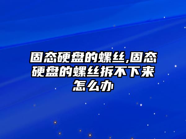 固態(tài)硬盤(pán)的螺絲,固態(tài)硬盤(pán)的螺絲拆不下來(lái)怎么辦