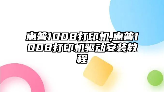 惠普1008打印機,惠普1008打印機驅動(dòng)安裝教程