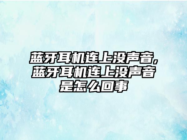 藍牙耳機連上沒(méi)聲音,藍牙耳機連上沒(méi)聲音是怎么回事