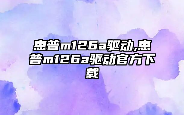 惠普m126a驅動(dòng),惠普m126a驅動(dòng)官方下載