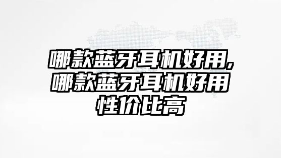 哪款藍牙耳機好用,哪款藍牙耳機好用性?xún)r(jià)比高