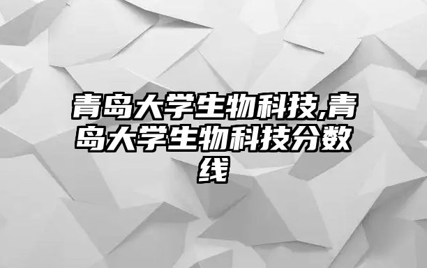 青島大學(xué)生物科技,青島大學(xué)生物科技分數線(xiàn)