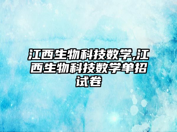 江西生物科技數學(xué),江西生物科技數學(xué)單招試卷
