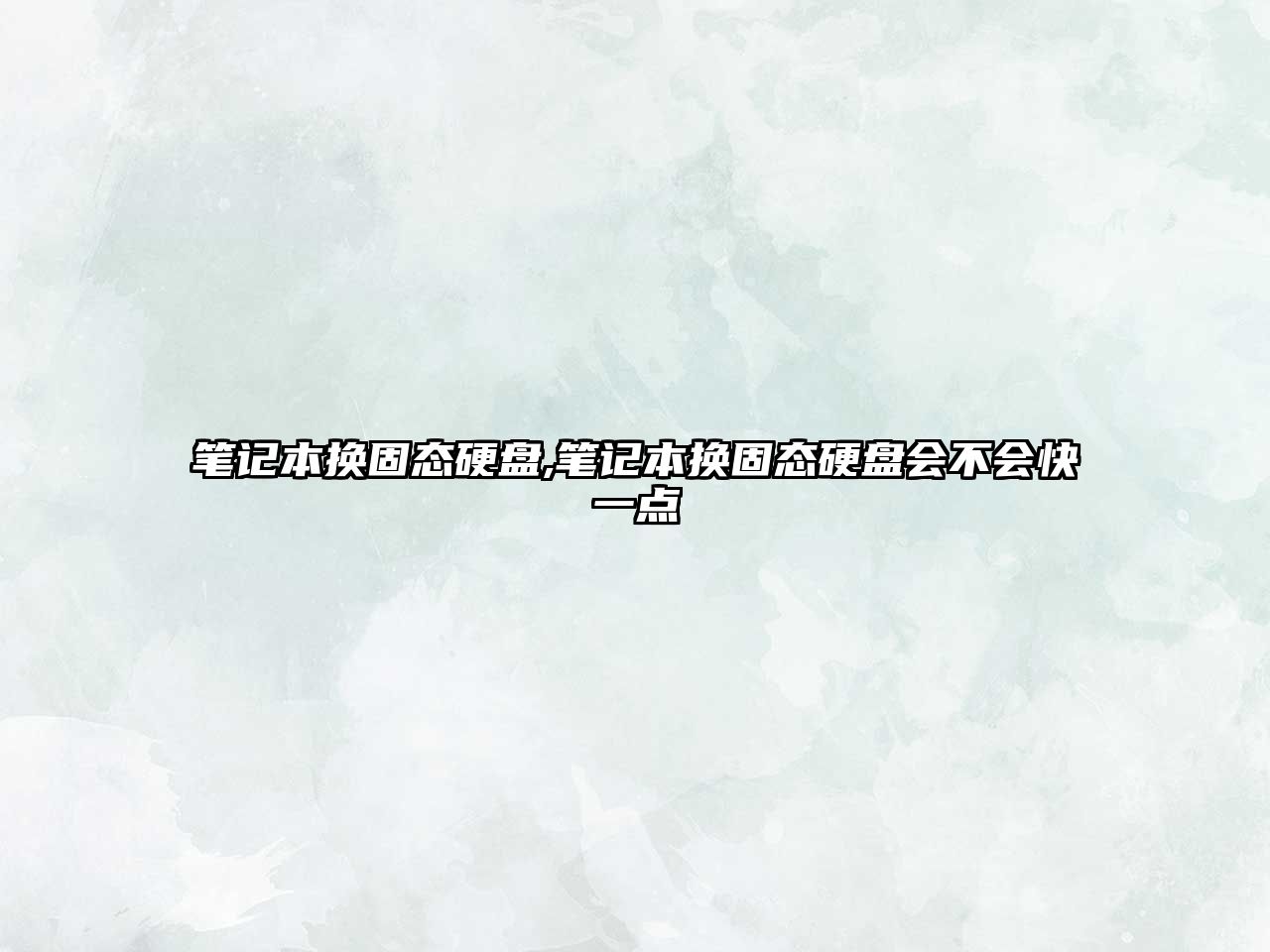 筆記本換固態(tài)硬盤(pán),筆記本換固態(tài)硬盤(pán)會(huì )不會(huì )快一點(diǎn)