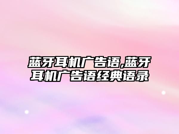 藍牙耳機廣告語(yǔ),藍牙耳機廣告語(yǔ)經(jīng)典語(yǔ)錄