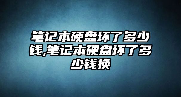 筆記本硬盤(pán)壞了多少錢(qián),筆記本硬盤(pán)壞了多少錢(qián)換