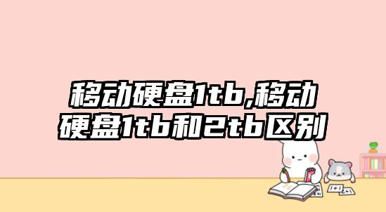 移動(dòng)硬盤(pán)1tb,移動(dòng)硬盤(pán)1tb和2tb區別