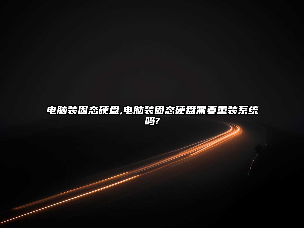 電腦裝固態(tài)硬盤(pán),電腦裝固態(tài)硬盤(pán)需要重裝系統嗎?