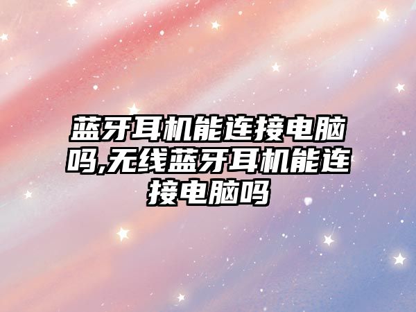 藍牙耳機能連接電腦嗎,無(wú)線(xiàn)藍牙耳機能連接電腦嗎