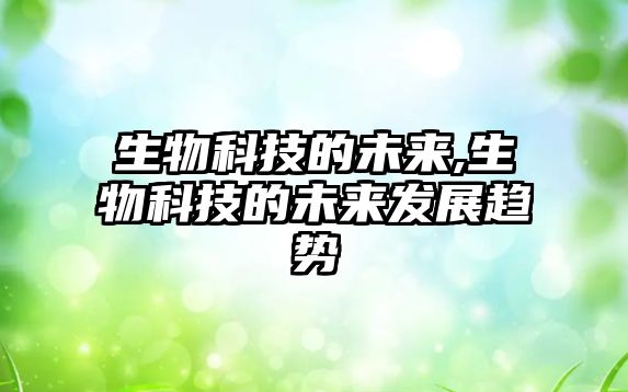 生物科技的未來(lái),生物科技的未來(lái)發(fā)展趨勢