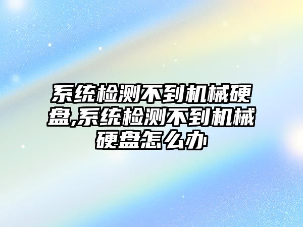 系統檢測不到機械硬盤(pán),系統檢測不到機械硬盤(pán)怎么辦