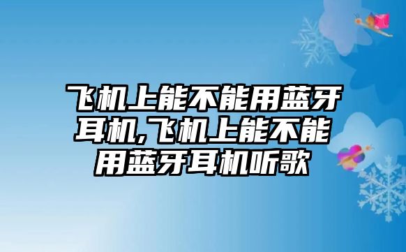 飛機上能不能用藍牙耳機,飛機上能不能用藍牙耳機聽(tīng)歌