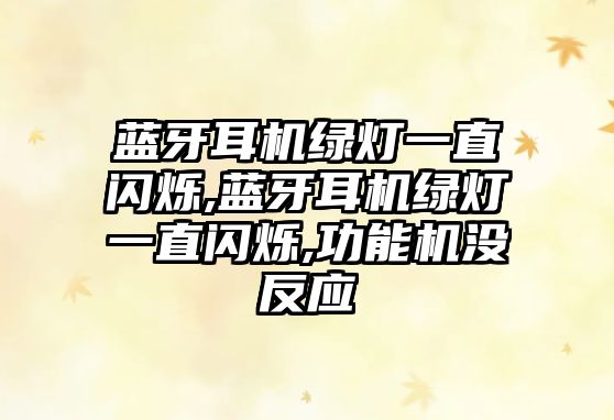 藍牙耳機綠燈一直閃爍,藍牙耳機綠燈一直閃爍,功能機沒(méi)反應