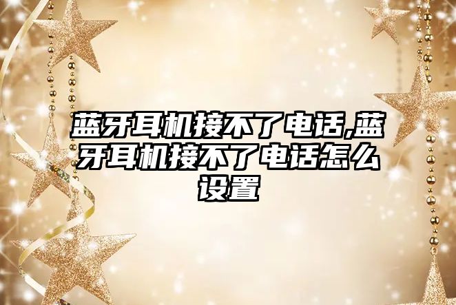 藍牙耳機接不了電話(huà),藍牙耳機接不了電話(huà)怎么設置