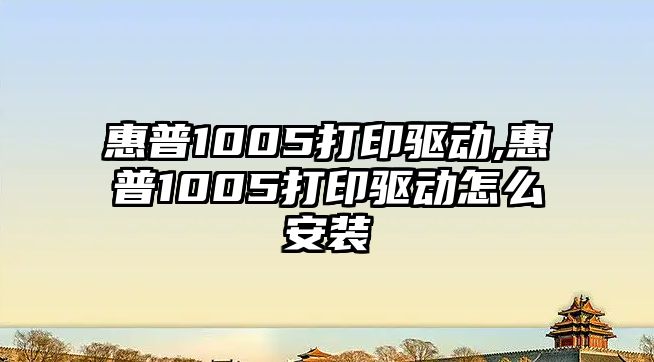 惠普1005打印驅動(dòng),惠普1005打印驅動(dòng)怎么安裝