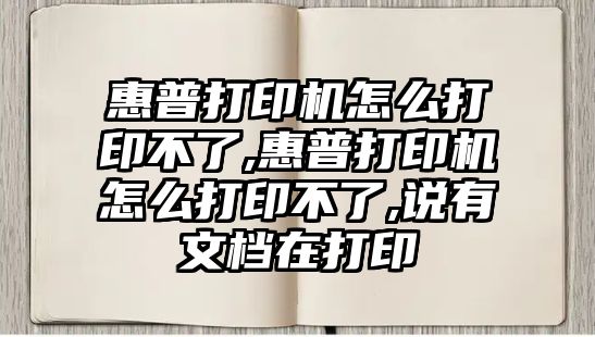 惠普打印機怎么打印不了,惠普打印機怎么打印不了,說(shuō)有文檔在打印