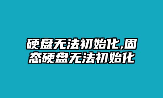 硬盤(pán)無(wú)法初始化,固態(tài)硬盤(pán)無(wú)法初始化