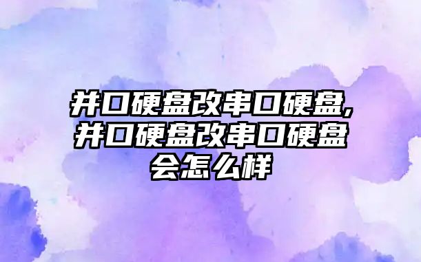 并口硬盤(pán)改串口硬盤(pán),并口硬盤(pán)改串口硬盤(pán)會(huì )怎么樣