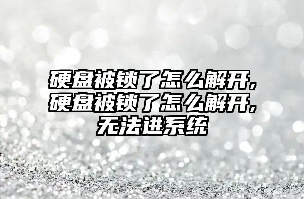 硬盤(pán)被鎖了怎么解開(kāi),硬盤(pán)被鎖了怎么解開(kāi),無(wú)法進(jìn)系統