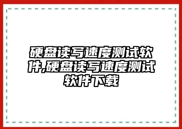 硬盤(pán)讀寫(xiě)速度測試軟件,硬盤(pán)讀寫(xiě)速度測試軟件下載