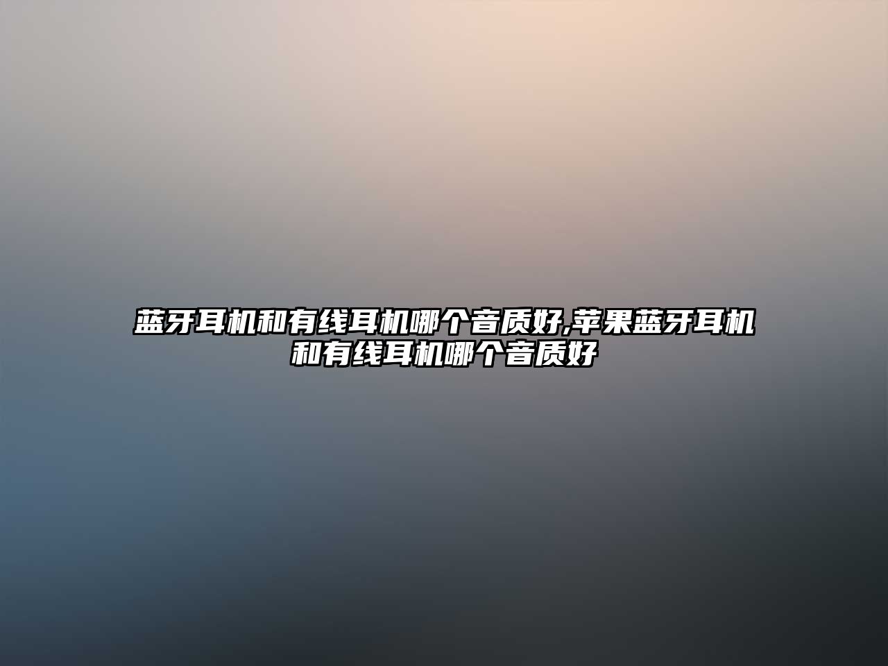 藍牙耳機和有線(xiàn)耳機哪個(gè)音質(zhì)好,蘋(píng)果藍牙耳機和有線(xiàn)耳機哪個(gè)音質(zhì)好