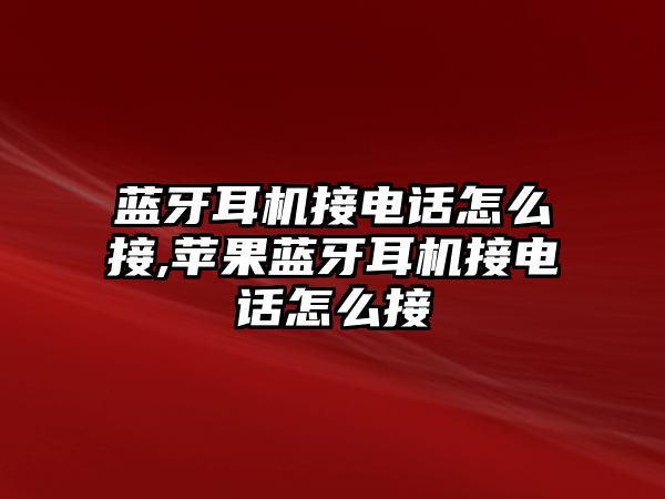 藍牙耳機接電話(huà)怎么接,蘋(píng)果藍牙耳機接電話(huà)怎么接