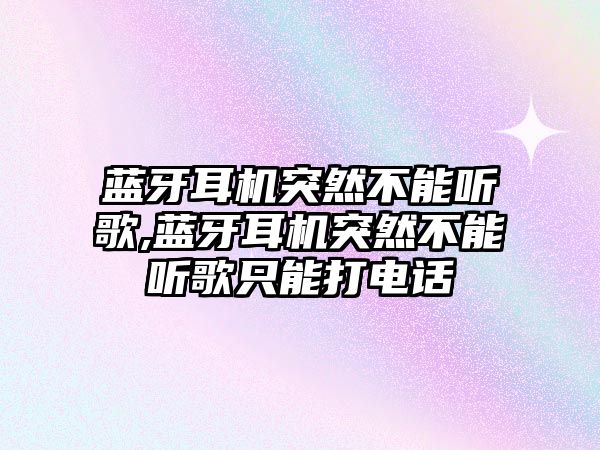 藍牙耳機突然不能聽(tīng)歌,藍牙耳機突然不能聽(tīng)歌只能打電話(huà)