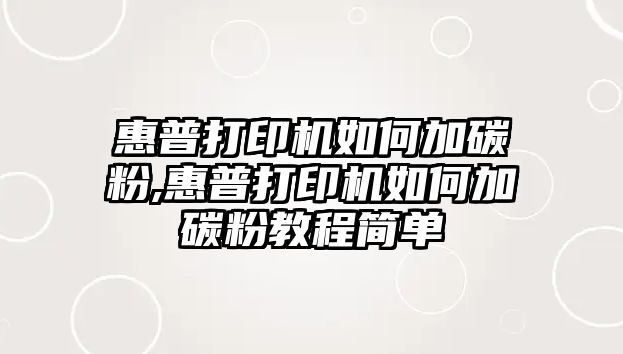 惠普打印機如何加碳粉,惠普打印機如何加碳粉教程簡(jiǎn)單