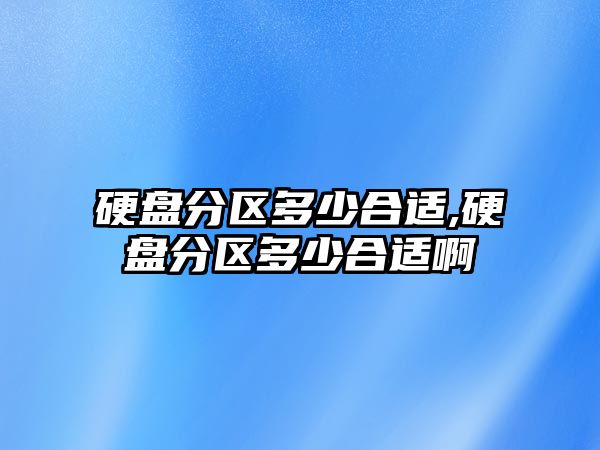 硬盤(pán)分區多少合適,硬盤(pán)分區多少合適啊