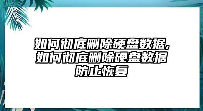 如何徹底刪除硬盤(pán)數據,如何徹底刪除硬盤(pán)數據防止恢復