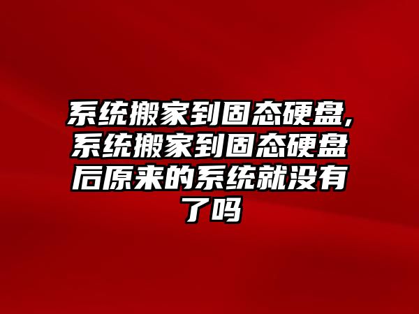 系統搬家到固態(tài)硬盤(pán),系統搬家到固態(tài)硬盤(pán)后原來(lái)的系統就沒(méi)有了嗎