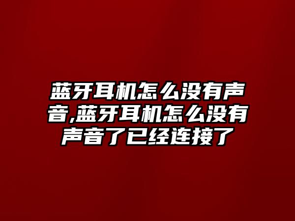 藍牙耳機怎么沒(méi)有聲音,藍牙耳機怎么沒(méi)有聲音了已經(jīng)連接了