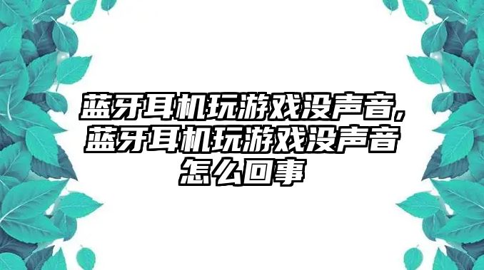 藍牙耳機玩游戲沒(méi)聲音,藍牙耳機玩游戲沒(méi)聲音怎么回事