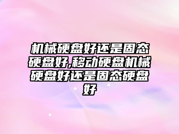 機械硬盤(pán)好還是固態(tài)硬盤(pán)好,移動(dòng)硬盤(pán)機械硬盤(pán)好還是固態(tài)硬盤(pán)好