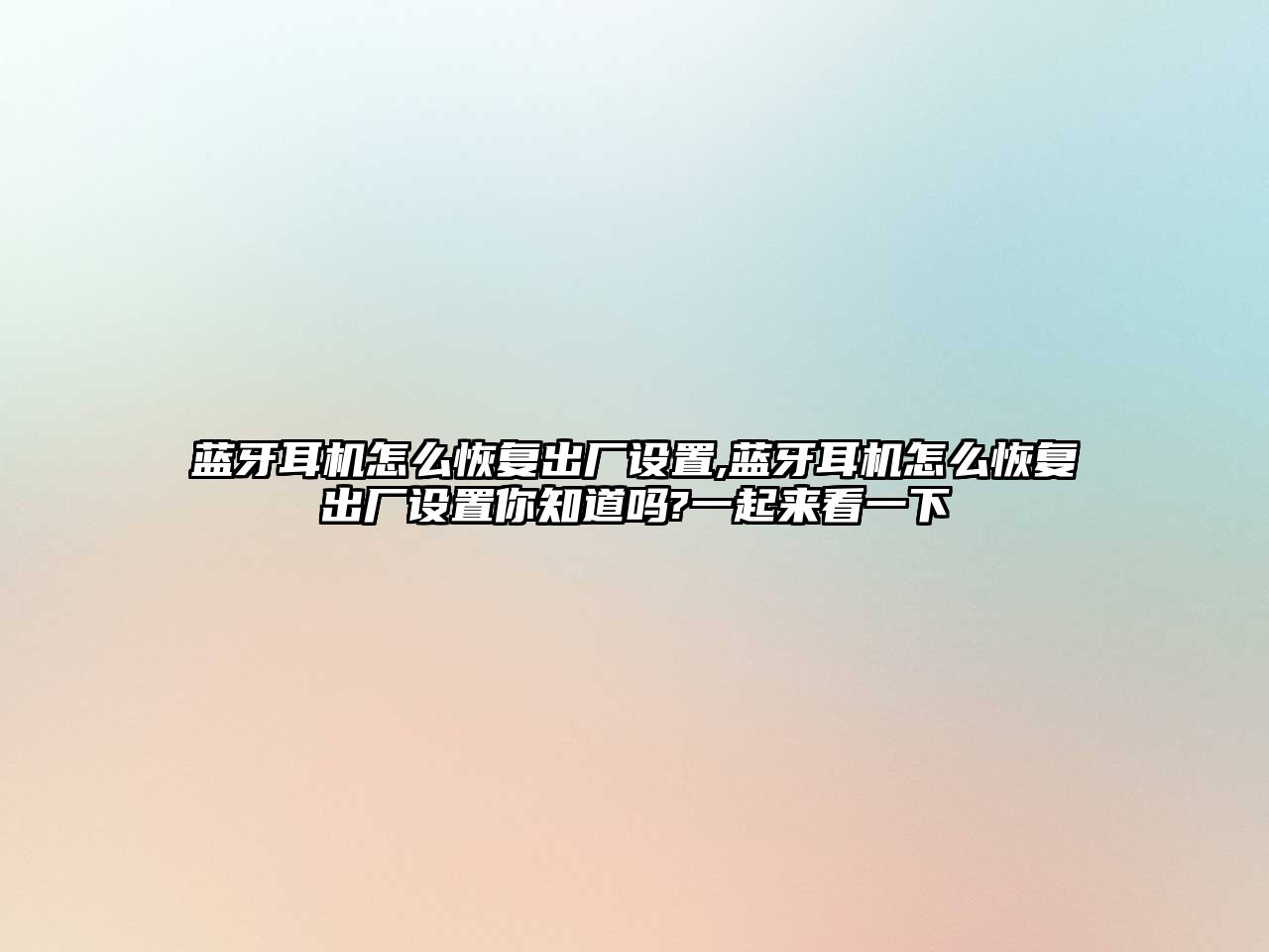 藍牙耳機怎么恢復出廠(chǎng)設置,藍牙耳機怎么恢復出廠(chǎng)設置你知道嗎?一起來(lái)看一下