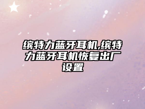 繽特力藍牙耳機,繽特力藍牙耳機恢復出廠(chǎng)設置