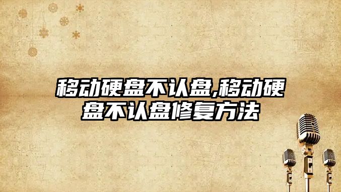 移動(dòng)硬盤(pán)不認盤(pán),移動(dòng)硬盤(pán)不認盤(pán)修復方法