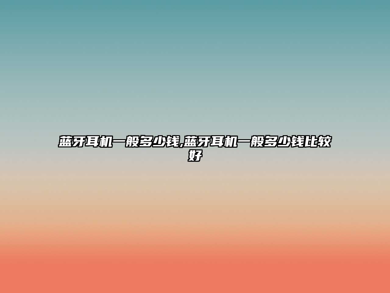 藍牙耳機一般多少錢(qián),藍牙耳機一般多少錢(qián)比較好