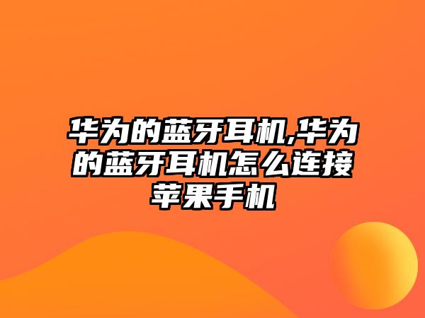 華為的藍牙耳機,華為的藍牙耳機怎么連接蘋(píng)果手機