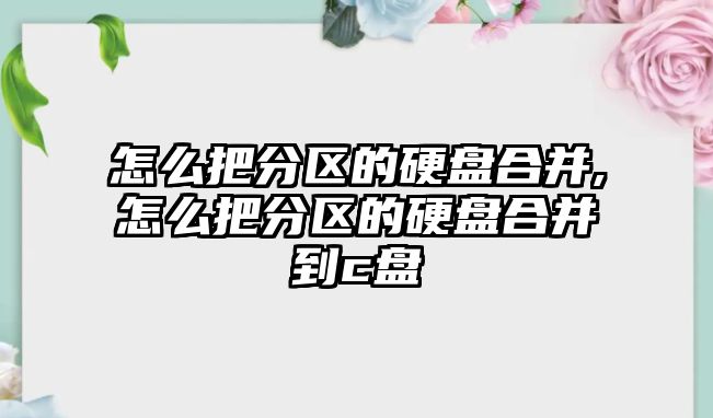 怎么把分區的硬盤(pán)合并,怎么把分區的硬盤(pán)合并到c盤(pán)