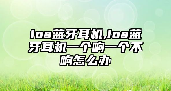 ios藍牙耳機,ios藍牙耳機一個(gè)響一個(gè)不響怎么辦
