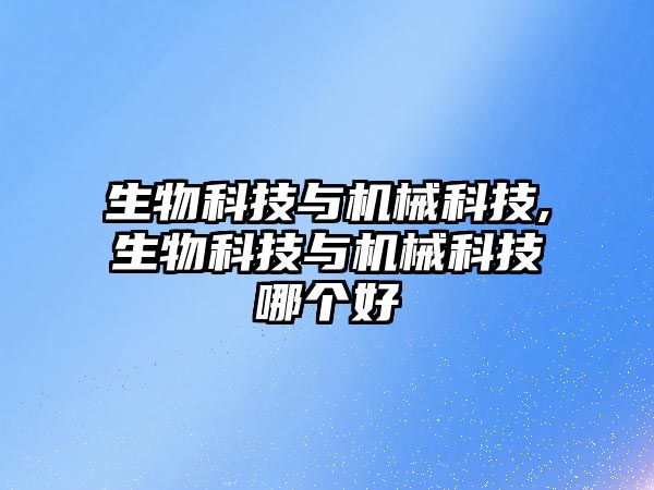 生物科技與機械科技,生物科技與機械科技哪個(gè)好