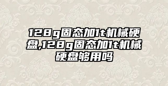 128g固態(tài)加1t機械硬盤(pán),128g固態(tài)加1t機械硬盤(pán)夠用嗎