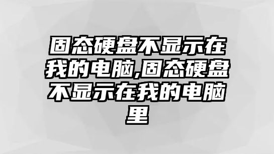 固態(tài)硬盤(pán)不顯示在我的電腦,固態(tài)硬盤(pán)不顯示在我的電腦里