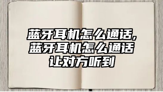 藍牙耳機怎么通話(huà),藍牙耳機怎么通話(huà)讓對方聽(tīng)到
