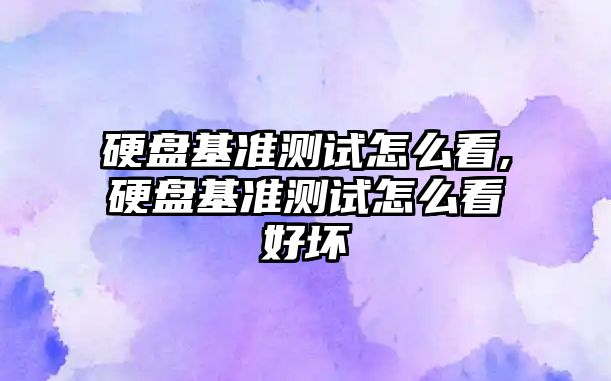 硬盤(pán)基準測試怎么看,硬盤(pán)基準測試怎么看好壞