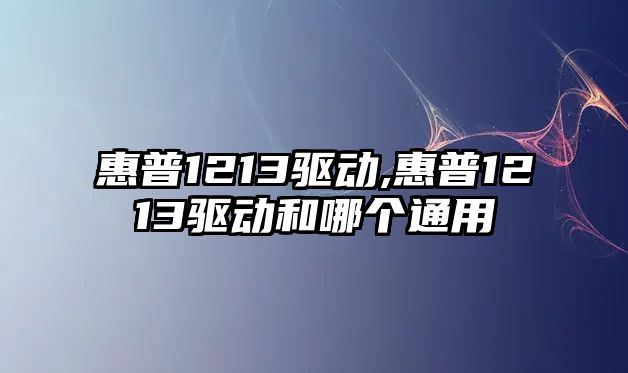 惠普1213驅動(dòng),惠普1213驅動(dòng)和哪個(gè)通用