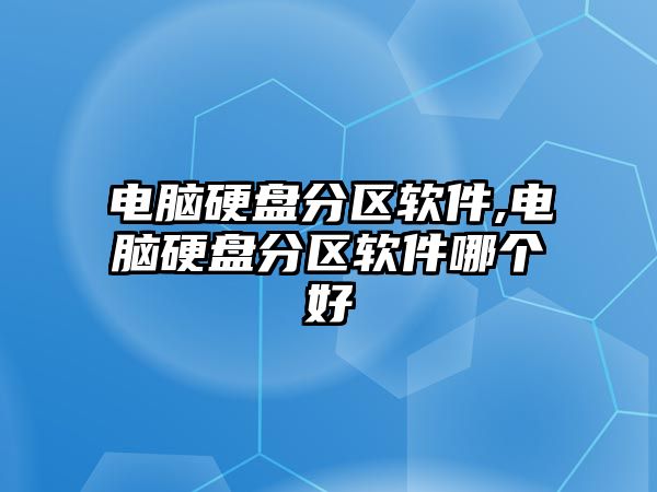 電腦硬盤(pán)分區軟件,電腦硬盤(pán)分區軟件哪個(gè)好