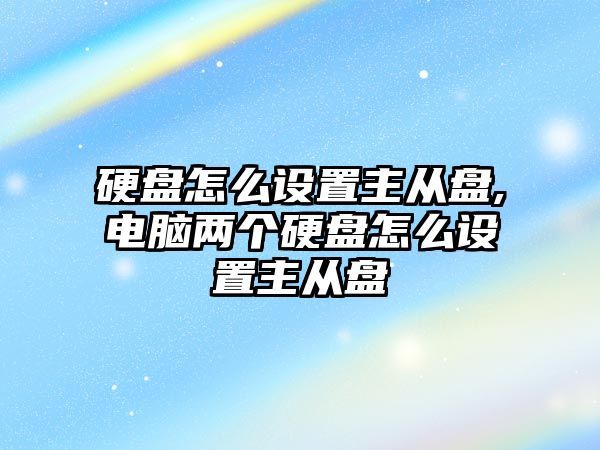 硬盤(pán)怎么設置主從盤(pán),電腦兩個(gè)硬盤(pán)怎么設置主從盤(pán)