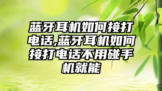 藍牙耳機如何接打電話(huà),藍牙耳機如何接打電話(huà)不用碰手機就能
